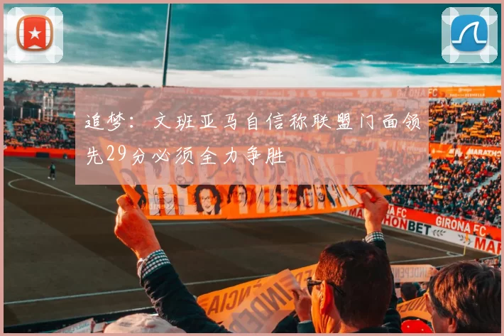 追梦：文班亚马自信称联盟门面领先29分必须全力争胜