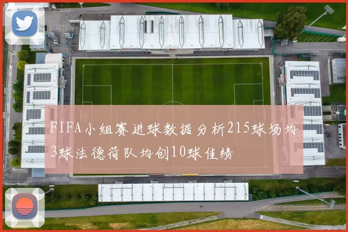 FIFA小组赛进球数据分析215球场均3球法德荷队均创10球佳绩