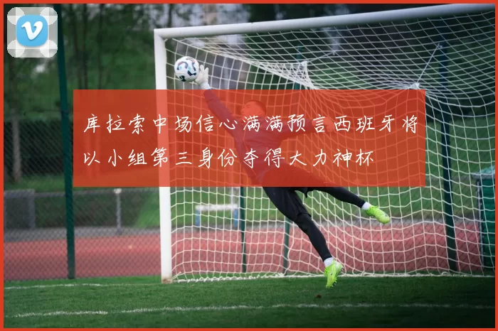 库拉索中场信心满满预言西班牙将以小组第三身份夺得大力神杯