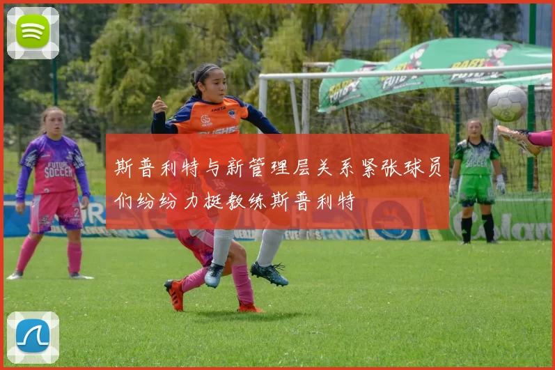 斯普利特与新管理层关系紧张球员们纷纷力挺教练斯普利特