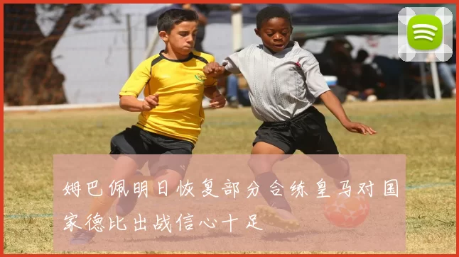 姆巴佩明日恢复部分合练皇马对国家德比出战信心十足