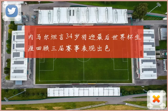 内马尔坦言34岁将迎最后世界杯生涯回顾三届赛事表现出色