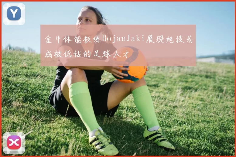 金牛体能教练BojanJaki展现绝技或成被低估的足球人才